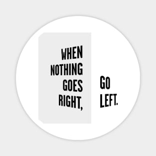 WHEN NOTHING GOES RIGHT, GO LEFT black / Cool and Funny quotes Magnet